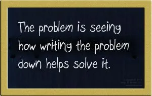 How writing down the problem helps to solve the problem.