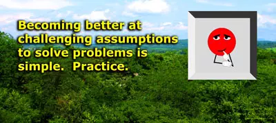 Becoming better at challenging assumptions to solve problems is simple. Practice.
